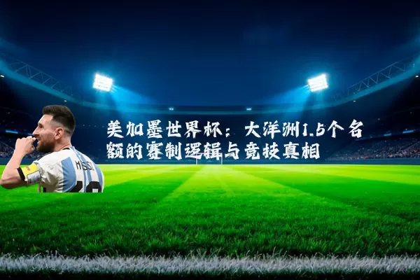 美加墨世界杯:大洋洲1.5个名额的赛制逻辑与竞技真相