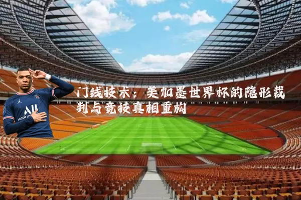 门线技术：美加墨世界杯的隐形裁判与竞技真相重构
