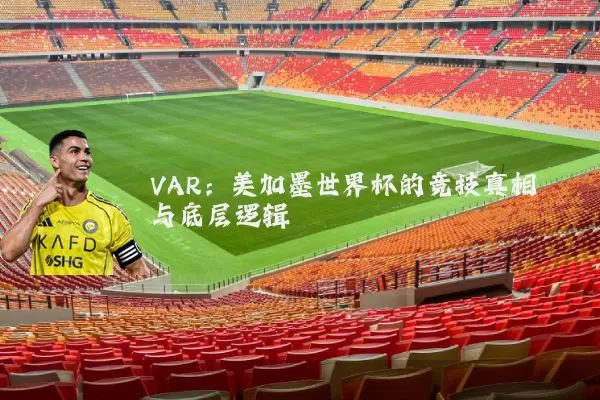 VAR:美加墨世界杯的竞技真相与底层逻辑