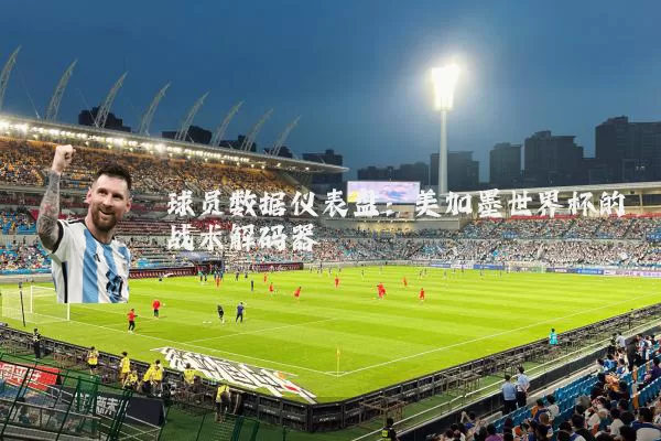 球员数据仪表盘：美加墨世界杯的战术解码器